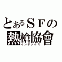 とあるＳＦの熱槍協會（インデックス）