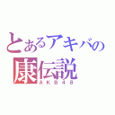 とあるアキバの康伝説（ＡＫＢ４８）