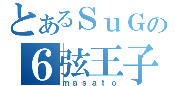 とあるＳｕＧの６弦王子（ｍａｓａｔｏ）