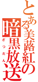 とある美蕗紅の暗黒放送（ざつだん）