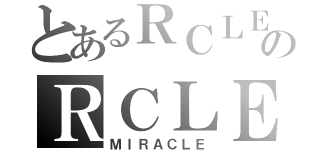 とあるＲＣＬＥのＲＣＬＥ（ＭＩＲＡＣＬＥ）