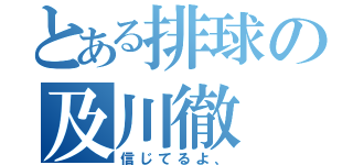 とある排球の及川徹（信じてるよ、）