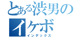 とある渋男のイケボ（インデックス）