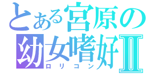 とある宮原の幼女嗜好Ⅱ（ロリコン）