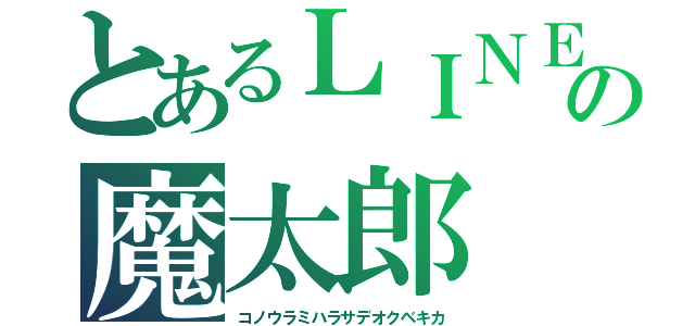 とあるＬＩＮＥの魔太郎（コノウラミハラサデオクベキカ）