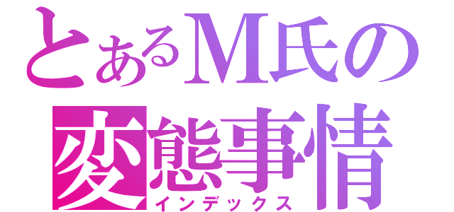 とあるＭ氏の変態事情（インデックス）