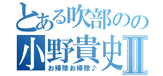 とある吹部のの小野貴史Ⅱ（お掃除お掃除♪）