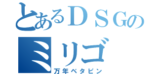 とあるＤＳＧのミリゴ（万年ベタピン）