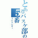 とあるバスケ部の５番（リバウンダー）