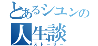 とあるシユンの人生談（ストーリー）