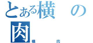 とある横の肉（横肉）