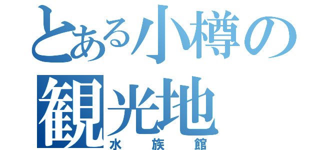 とある小樽の観光地（水族館）