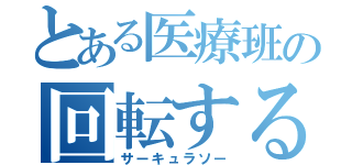 とある医療班の回転する刃（サーキュラソー）