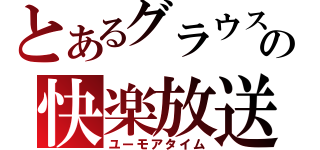 とあるグラウスの快楽放送（ユーモアタイム）