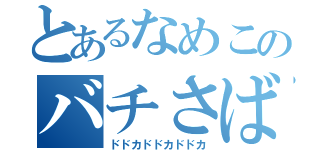 とあるなめこのバチさばき（ドドカドドカドドカ）