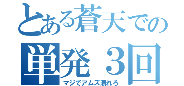 とある蒼天での単発３回（マジでアムズ潰れろ）