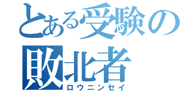 とある受験の敗北者（ロウニンセイ）