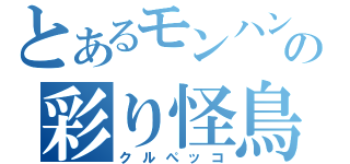 とあるモンハンの彩り怪鳥（クルぺッコ）