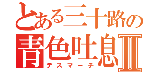 とある三十路の青色吐息Ⅱ（デスマーチ）