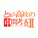 とある高校の中間考査Ⅱ（サードバトル）