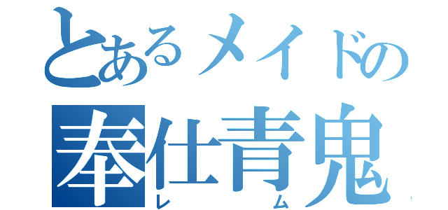 とあるメイドの奉仕青鬼（レム）