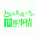 とある人造人間の世界事情（無限ループ）