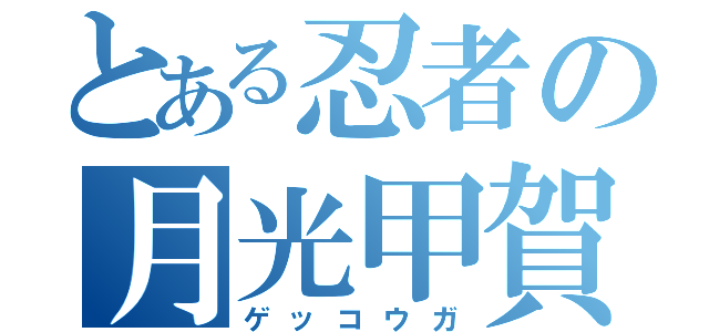 とある忍者の月光甲賀（ゲッコウガ）