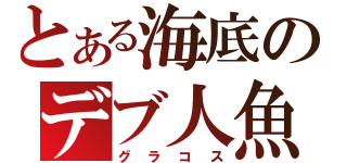 とある海底のデブ人魚（グラコス）