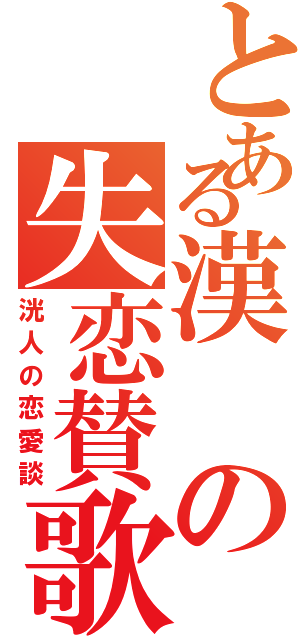 とある漢の失恋賛歌Ⅱ（洸人の恋愛談）