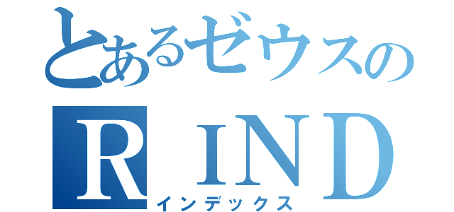 とあるゼウスのＲＩＮＤＯＫＵＨＡＰＰＹＯＵ （インデックス）