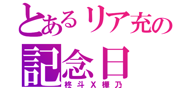 とあるリア充の記念日（柊斗Ｘ樺乃）