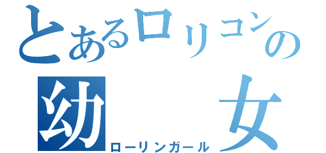 とあるロリコンの幼　　女（ローリンガール）