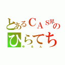 とあるＣＡＳ界のひらてち（ゆるん）