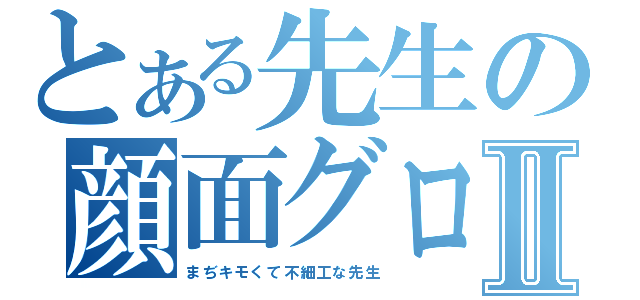 とある先生の顔面グロすⅡ（まぢキモくて不細工な先生）