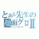 とある先生の顔面グロすⅡ（まぢキモくて不細工な先生）