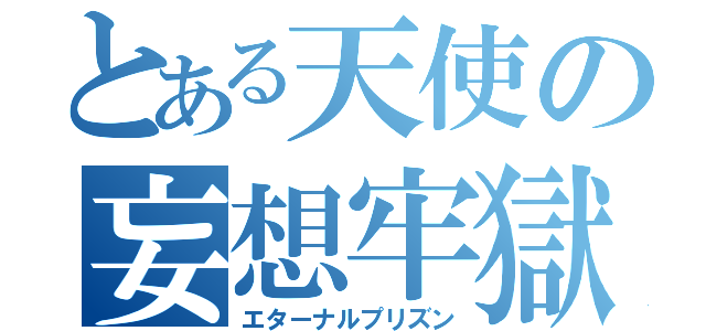 とある天使の妄想牢獄（エターナルプリズン）