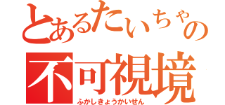 とあるたいちゃんの不可視境界線（ふかしきょうかいせん）