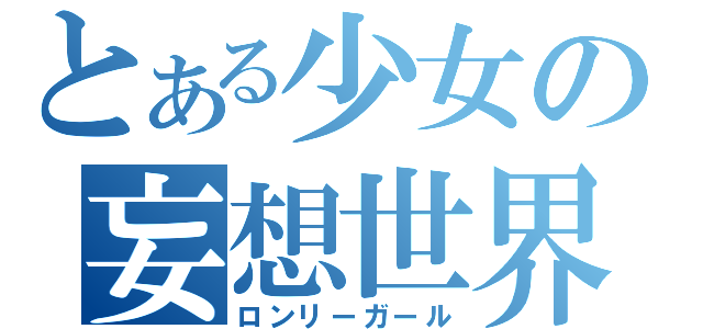とある少女の妄想世界（ロンリーガール）