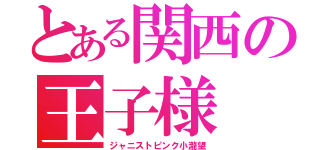 とある関西の王子様（ジャニストピンク小瀧望）