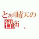 とある晴天の智商（超低）