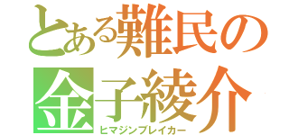 とある難民の金子綾介（ヒマジンブレイカー）