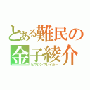 とある難民の金子綾介（ヒマジンブレイカー）