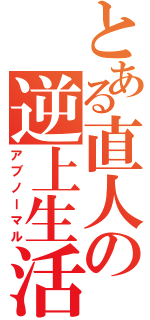 とある直人の逆上生活（アブノーマル）