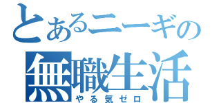 とあるニーギの無職生活（やる気ゼロ）