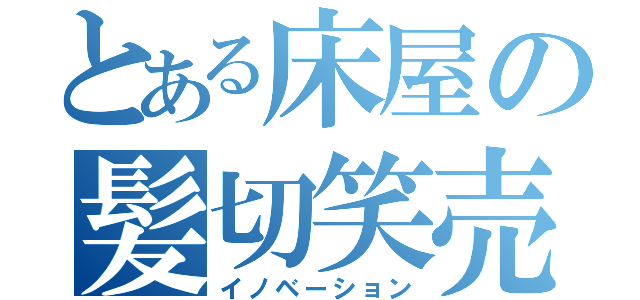 とある床屋の髪切笑売（イノベーション）