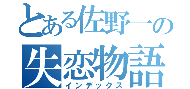 とある佐野一の失恋物語（インデックス）