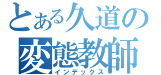 とある久道の変態教師（インデックス）