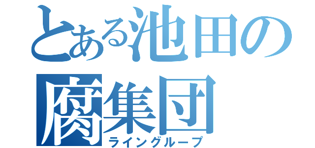 とある池田の腐集団（ライングループ）