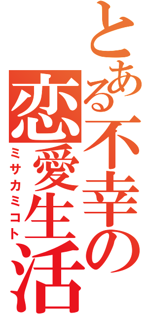 とある不幸の恋愛生活（ミサカミコト）