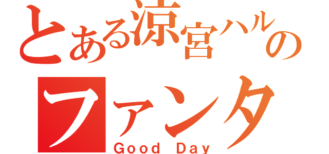 とある涼宮ハルヒのファンタジー（Ｇｏｏｄ Ｄａｙ）